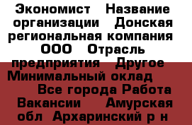 Экономист › Название организации ­ Донская региональная компания, ООО › Отрасль предприятия ­ Другое › Минимальный оклад ­ 23 000 - Все города Работа » Вакансии   . Амурская обл.,Архаринский р-н